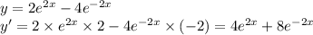 y = 2 {e}^{2x} - 4 {e}^{ - 2x} \\ y' = 2 \times {e}^{2x} \times 2 - 4 {e}^{ - 2x} \times ( - 2) = 4 {e}^{2x} + 8 {e}^{ - 2x}