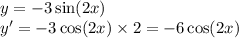 y = - 3 \sin(2x) \\ y' = - 3 \cos(2x) \times 2 = - 6 \cos(2x)