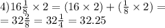 4)16 \frac{1}{8} \times 2 = (16 \times 2) + ( \frac{1}{8} \times 2) = \\ = 32 \frac{2}{8} = 32 \frac{1}{4} = 32.25 \\