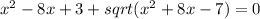 \\x^2-8x+3+sqrt(x^2+8x-7)=0