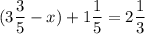 \displaystyle ( 3 \frac{3}{5} -x) +1 \frac{1}{5}= 2\frac{1}{3}