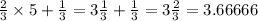 \frac{2}{3} \times 5 + \frac{1}{3} = 3 \frac{1}{3} + \frac{1}{3} = 3\frac{2}{3} = 3.66666