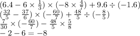 (6.4 - 6 \times \frac{1}{3} ) \times ( - 8 \times \frac{4}{7} ) + 9.6 \div ( - 1.6) \\ ( \frac{32}{5} - \frac{37}{6} ) \times ( - \frac{60}{7} ) + \frac{48}{5} \div ( - \frac{8}{5} ) \\ \frac{7}{30} \times ( - \frac{60}{7} ) - \frac{48}{5} \times \frac{5}{8} \\ - 2 - 6 = - 8