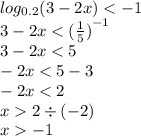 log_{0.2}(3 - 2x) < - 1 \\ 3 - 2x < {( \frac{1}{5}) }^{ - 1} \\ 3 - 2x < 5 \\ - 2x < 5 - 3 \\ - 2x < 2 \\ x 2 \div ( - 2) \\ x - 1