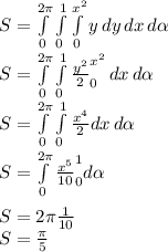 S=\int\limits^{2\pi} _0 {\int\limits^1_0 {\int\limits^{x^{2}} _0 {y} \, dy } \, dx } \, d\alpha\\ S=\int\limits^{2\pi} _0 {\int\limits^1_0 {\frac{y^{2} }{2} \limits^{x^{2}} _0} \, dx } \, d\alpha\\S=\int\limits^{2\pi} _0 {\int\limits^1_0 {\frac{x^{4} }{2} } dx } \, d\alpha\\S=\int\limits^{2\pi} _0 {\frac{x^{5} }{10}}\limits^1_0 d\alpha\\\\S={2\pi} \frac{1 }{10}\\S=\frac{\pi }{5}\\