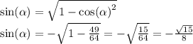 \sin( \alpha ) = \sqrt{1 - { \cos( \alpha ) }^{2} } \\ \sin( \alpha ) = - \sqrt{1 - \frac{49}{64} } = - \sqrt{ \frac{15}{64} } = - \frac{ \sqrt{15} }{8}