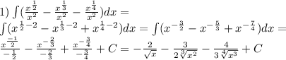 1)\int\limits( \frac{ {x}^{ \frac{1}{2} } }{ {x}^{2} } - \frac{ {x}^{ \frac{1}{3} } }{ {x}^{2} } - \frac{ {x}^{ \frac{1}{4} } }{ {x}^{2} } )dx =\\ \int\limits( {x}^{ \frac{1}{2} - 2} - {x}^{ \frac{1}{3} - 2} + {x}^{ \frac{1}{4} - 2 } )dx = \int\limits( {x}^{ - \frac{3}{2} } - {x}^{ - \frac{5}{3} } + {x}^{ - \frac{7}{4} } )dx = \\ \frac{ {x}^{ \frac{ - 1}{2} } }{ - \frac{1}{2} } - \frac{ {x}^{ - \frac{2}{3} } }{ - \frac{2}{3} } + \frac{ {x}^{ - \frac{3}{4} } }{ - \frac{3}{4} } + C = - \frac{2}{ \sqrt{x} } - \frac{3}{2 \sqrt[3]{ {x}^{2} } } - \frac{4}{3 \sqrt[4]{ {x}^{3} } } + C
