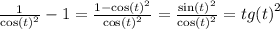 \frac{1}{ { \cos(t) }^{2} } - 1 = \frac{1 - { \cos(t) }^{2} }{ { \cos(t) }^{2} } = \frac{ { \sin(t) }^{2} }{ { \cos(t) }^{2} } = {tg(t)}^{2}