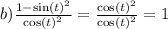 b) \frac{1 - { \sin(t) }^{2} }{ { \cos(t) }^{2} } = \frac{ { \cos(t) }^{2} }{ { \cos(t) }^{2} } = 1