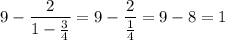 $9-\frac{2}{1-\frac{3}{4}}=9-\frac{2}{\frac{1}{4}}=9-8=1$