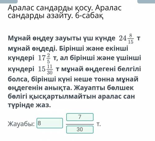 Аралас сандарды қосу. Аралас сандарды азайту. 6-сабақ Мұнай өңдеу зауыты үш күнде 24 т мұнай өңдеді.