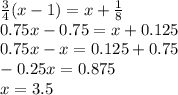 \frac{3}{4} (x-1 )= x+\frac{1}{8} \\0.75x-0.75=x+0.125\\0.75x-x=0.125+0.75\\-0.25x=0.875\\x=3.5