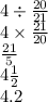 4 \div \frac{20}{21} \\ 4 \times \frac{21}{20} \\ \frac{21}{5} \\ 4 \frac{1}{2} \\ 4.2