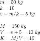 m = 50\ kg\\k = 10\\v = m/k = 5\ kg\\\\M = 150\ kg\\V = v + 5 = 10\ kg\\K = M/V = 15