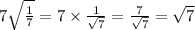 7 \sqrt{ \frac{1}{7} } = 7 \times \frac{1}{ \sqrt{7} } = \frac{7}{ \sqrt{7} } = \sqrt{7}