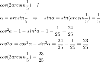 cos(2arcsin\dfrac{1}{5} )=?\\\\\alpha =arcsin\dfrac{1}{5}\ \ \Rightarrow \ \ \ sin\alpha =sin(arcsin\dfrac{1}{5})=\dfrac{1}{5}\\\\cos^2a=1-sin^2a=1-\dfrac{1}{25}=\dfrac{24}{25}\\\\cos2\alpha =cos^2\alpha -sin^2\alpha =\dfrac{24}{25}-\dfrac{1}{25}=\dfrac{23}{25}\\\\cos(2arcsin\dfrac{1}{5})=\dfrac{23}{25}