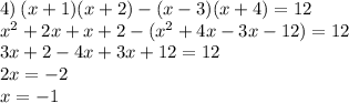 4) \: (x + 1)(x + 2) - (x - 3)(x + 4) = 12 \\ {x}^{2} + 2x + x + 2 - ({x}^{2} + 4x - 3x - 12) = 12 \\ 3x + 2 - 4x + 3x + 12 = 12 \\ 2x = - 2 \\ x = - 1
