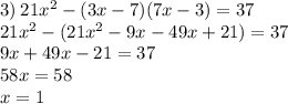 3) \: 21 {x}^{2} - (3x - 7)(7x - 3) = 37 \\ 21 {x}^{2} - (21 {x}^{2} - 9x - 49x + 21) = 37 \\ 9x + 49x - 21 = 37 \\ 58x = 58 \\ x = 1