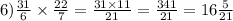 6) \frac{31}{6} \times \frac{22}{7} = \frac{31 \times 11}{21} = \frac{341}{21} = 16 \frac{5}{21}