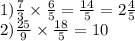 1) \frac{7}{3} \times \frac{6}{5} = \frac{14}{5} = 2 \frac{4}{5} \\ 2) \frac{25}{9} \times \frac{18}{5} = 10