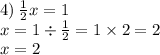 4) \: \frac{1}{2} x = 1 \\ x = 1 \div \frac{1}{2} = 1 \times 2 = 2 \\ x = 2