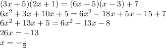 (3x + 5)(2x + 1) = (6x + 5)(x - 3) + 7 \\ 6 {x}^{2} + 3x + 10x + 5 = 6 {x}^{2} - 18x + 5x - 15 + 7 \\ 6 {x}^{2} + 13x + 5 = 6 {x}^{2} - 13x - 8 \\ 26x = - 13 \\ x = - \frac{1}{2}