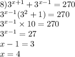 8) {3}^{x + 1} + {3}^{x - 1} = 270 \\ {3}^{x - 1} ( {3}^{2} + 1) = 270 \\ {3}^{x - 1} \times 10 = 270 \\ {3}^{x - 1} = 27 \\ x - 1 = 3 \\ x = 4