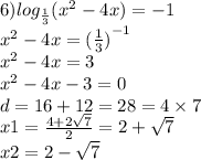 6) log_{ \frac{1}{3} }( {x}^{2} - 4x) = - 1 \\ {x}^{2} - 4x = {( \frac{1}{3} )}^{ - 1} \\ {x}^{2} - 4x = 3 \\ {x}^{2} - 4x - 3 = 0 \\ d = 16 + 12 = 28 = 4 \times 7 \\ x1 = \frac{4 + 2 \sqrt{7} }{2} = 2 + \sqrt{7} \\ x2 = 2 - \sqrt{7}