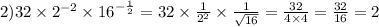 2)32 \times {2}^{ - 2} \times {16}^{ - \frac{1}{2} } = 32 \times \frac{1}{ {2}^{2} } \times \frac{1}{ \sqrt{16} } = \frac{32}{4 \times 4} = \frac{32}{16} = 2