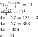 7) \sqrt{ \frac{4x + 27}{3} } = 11 \\ \frac{4x + 27}{3} = {11}^{2} \\ 4x + 27 = 121 \times 3 \\ 4x + 27 = 363 \\ 4x = 336 \\ x = 84