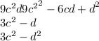 9 {c}^{2} {d \\ 9 {c}^{2} }^{2} - 6cd + {d \\ }^{2} \\ 3 {c}^{2} - d \\ 3 {c}^{2} - {d}^{2}