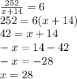 \frac{252}{x + 14} = 6 \\ 252 = 6(x + 14) \\ 42 = x + 14 \\ - x = 14 - 42 \\ - x = - 28 \\ x = 28