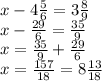x - 4 \frac{5}{6} = 3 \frac{8}{9} \\ x - \frac{29}{6} = \frac{35}{9} \\ x = \frac{35}{9} + \frac{29}{6} \\ x = \frac{157}{18} = 8 \frac{13}{18}