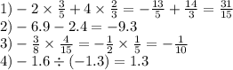 1) - 2 \times \frac{3}{5} + 4 \times \frac{2}{3} = - \frac{13}{5} + \frac{14}{3} = \frac{31}{15} \\ 2) - 6.9 - 2.4 = - 9.3 \\ 3) - \frac{3}{8} \times \frac{4}{15} = - \frac{1}{2} \times \frac{1}{5} = - \frac{1}{10} \\ 4) - 1.6 \div ( - 1.3) = 1.3