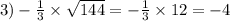 3) - \frac{1}{3} \times \sqrt{144} = - \frac{1}{3} \times 12 = - 4