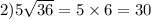 2)5 \sqrt{36} = 5 \times 6 = 30