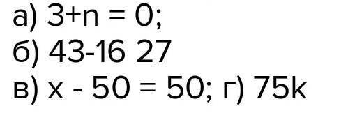1. Выпишите уравнения:а) 3+n = 0;б) 43-16 27в) х - 50 = 50; г) 75k​