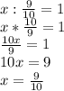 x:\frac{9}{10} =1\\x*\frac{10}{9} = 1\\\frac{10x}{9} = 1\\10x=9\\x=\frac{9}{10}
