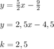 y=\frac{5}{2}x-\frac{9}{2} \\\\y=2,5x-4,5\\\\k= 2,5