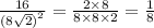 \frac{16}{ {(8 \sqrt{2} )}^{2} } = \frac{2 \times 8}{8 \times 8 \times 2} = \frac{1}{8}