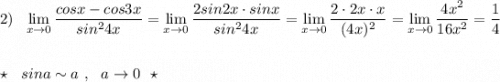 2)\ \ \lim\limits_{x \to 0}\dfrac{cosx-cos3x}{sin^24x}=\lim\limits _{x \to 0}\dfrac{2sin2x\cdot sinx}{sin^24x}=\lim\limits_{x \to 0}\dfrac{2\cdot 2x\cdot x}{(4x)^2}=\lim\limits_{x \to 0}\dfrac{4x^2}{16x^2}=\dfrac{1}{4}\\\\\\\star \ \ sina\sim a\ ,\ \ a\to 0\ \ \star