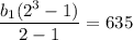 \dfrac{b_1(2^3-1)}{2-1}=635