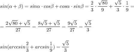 sin(\alpha +\beta)=sin\alpha \cdot cos\beta +cos\alpha \cdot sin\beta =\dfrac{2}{3}\cdot \dfrac{\sqrt{80}}{9}+\dfrac{\sqrt5}{3}\cdot \dfrac{1}{9}=\\\\\\=\dfrac{2\sqrt{80}+\sqrt5}{27}=\dfrac{8\sqrt5+\sqrt5}{27}=\dfrac{9\sqrt5}{27}=\dfrac{\sqrt5}{3}\\\\\\sin(arccsin\dfrac{2}{3}+arcsin\dfrac{1}{9})=\dfrac{\sqrt5}{3}