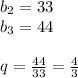 b_{2}=33 \\ b_{3}=44\\\\q=\frac{44}{33}=\frac{4}{3}
