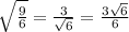 \sqrt{\frac{9}{6} } =\frac{3}{\sqrt{6} } = \frac{3\sqrt{6} }{6}