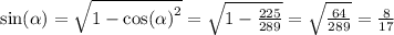 \sin( \alpha ) = \sqrt{1 - { \cos( \alpha ) }^{2} } = \sqrt{1 - \frac{225}{289} } = \sqrt{ \frac{64}{289} } = \frac{8}{17}