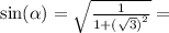 \sin( \alpha ) = \sqrt{ \frac{1}{1 + { (\sqrt{3} )}^{2} } } = \\