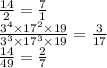 \frac{14}{2} = \frac{7}{1} \\ \frac{ {3}^{4} \times 17 {}^{2} \times 19 }{ 3 {}^{3} \times {17}^{3} \times 19} = \frac{3}{17} \\ \frac{14}{49} = \frac{2}{7}