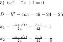 5)\;\;6x^2-7x+1=0\\\\D=b^2-4ac=49-24=25\\\\x_1=\frac{-b+\sqrt{D}}{2a}=\frac{7+5}{12}=1\\\\x_2=\frac{-b-\sqrt{D}}{2a}=\frac{7-5}{12}=\frac{1}{6}