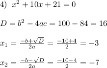4)\;\;x^2+10x+21=0\\\\D=b^2-4ac=100-84=16\\\\x_1=\frac{-b+\sqrt{D}}{2a}=\frac{-10+4}{2}=-3\\\\x_2=\frac{-b-\sqrt{D}}{2a}=\frac{-10-4}{2}=-7